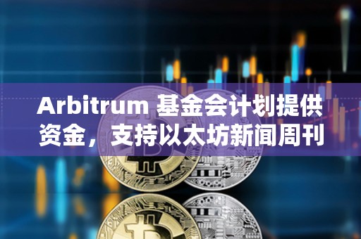 Arbitrum 基金会计划提供资金，支持以太坊新闻周刊继续运营