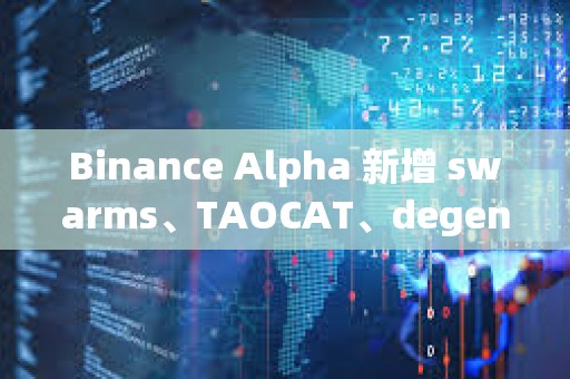 Binance Alpha 新增 swarms、TAOCAT、degenai