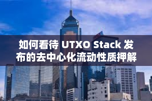 如何看待 UTXO Stack 发布的去中心化流动性质押解决方案？