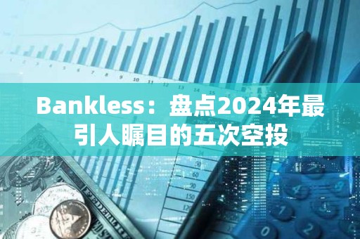 Bankless：盘点2024年最引人瞩目的五次空投