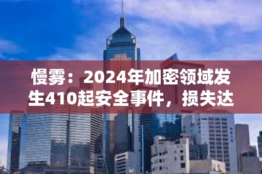 慢雾：2024年加密领域发生410起安全事件，损失达20.13亿美元，同比下降19.02%