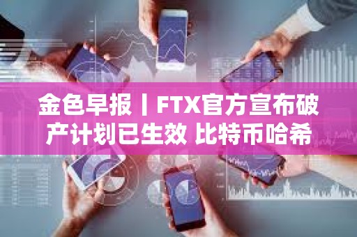 金色早报丨FTX官方宣布破产计划已生效 比特币哈希率创历史新高