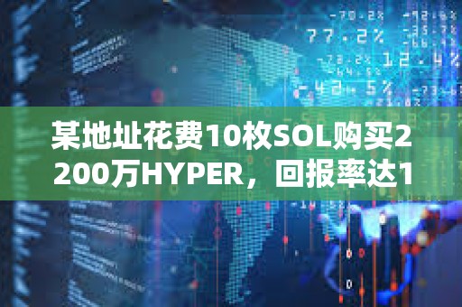 某地址花费10枚SOL购买2200万HYPER，回报率达1,515倍