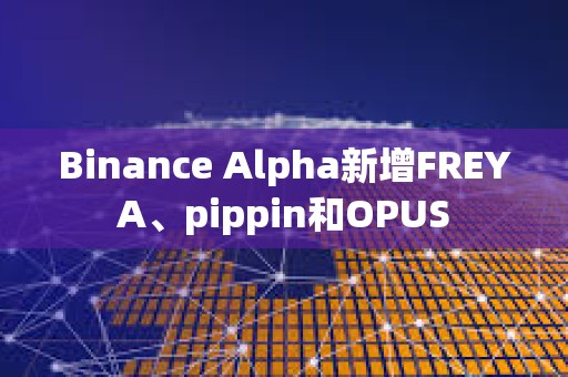 Binance Alpha新增FREYA、pippin和OPUS