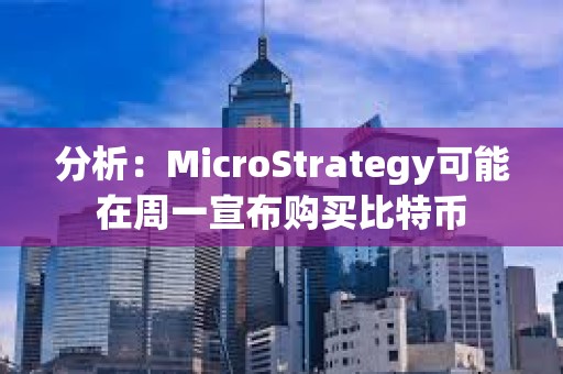 分析：MicroStrategy可能在周一宣布购买比特币