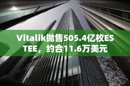 Vitalik抛售505.4亿枚ESTEE，约合11.6万美元