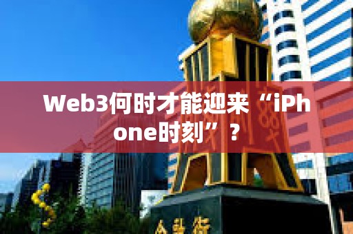 Web3何时才能迎来“iPhone时刻”？