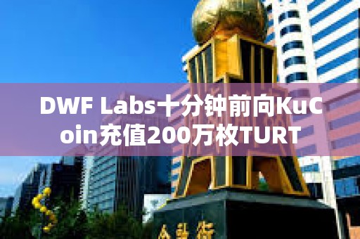 DWF Labs十分钟前向KuCoin充值200万枚TURT