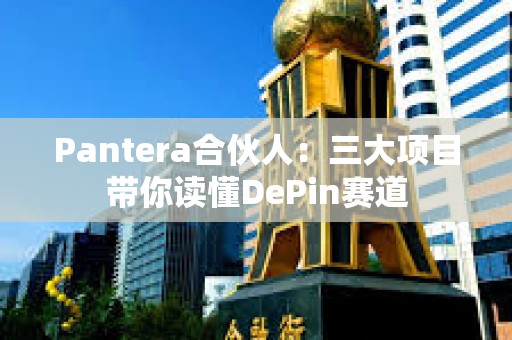 Pantera合伙人：三大项目带你读懂DePin赛道