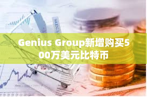 Genius Group新增购买500万美元比特币