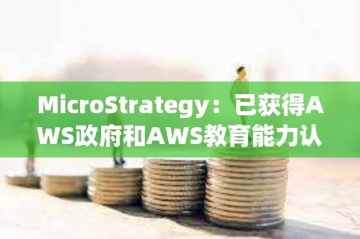 MicroStrategy：已获得AWS政府和AWS教育能力认证