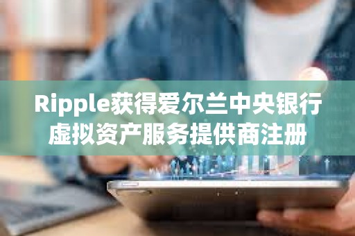 Ripple获得爱尔兰中央银行虚拟资产服务提供商注册