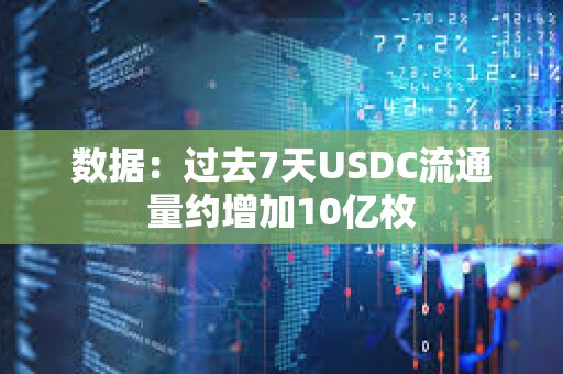 数据：过去7天USDC流通量约增加10亿枚