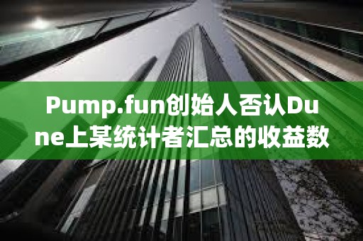 Pump.fun创始人否认Dune上某统计者汇总的收益数据，其总地址数中多为机器人和AI代理