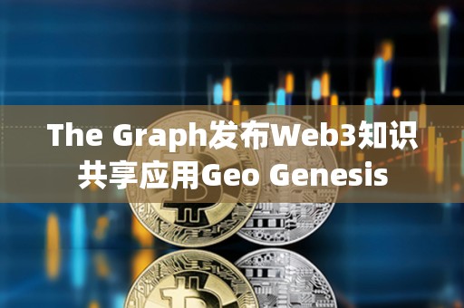 The Graph发布Web3知识共享应用Geo Genesis