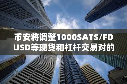 币安将调整1000SATS/FDUSD等现货和杠杆交易对的最小下单总金额