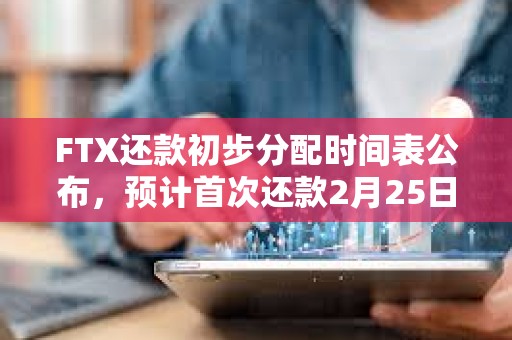 FTX还款初步分配时间表公布，预计首次还款2月25日开始