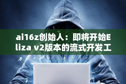 ai16z创始人：即将开始Eliza v2版本的流式开发工作