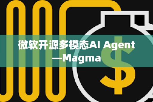 微软开源多模态AI Agent—Magma