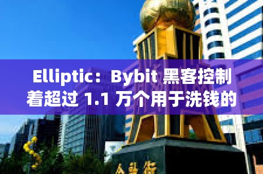 Elliptic：Bybit 黑客控制着超过 1.1 万个用于洗钱的钱包