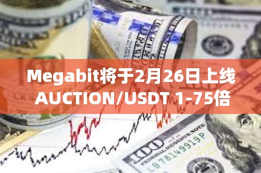 Megabit将于2月26日上线 AUCTION/USDT 1-75倍 永续合约交易