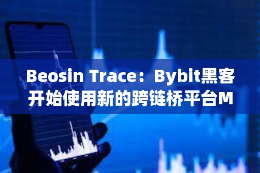 Beosin Trace：Bybit黑客开始使用新的跨链桥平台Maya Protocol 转移资产