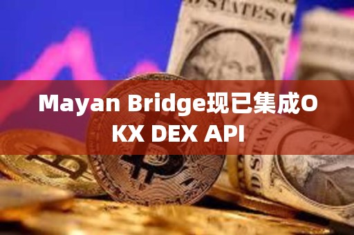 Mayan Bridge现已集成OKX DEX API