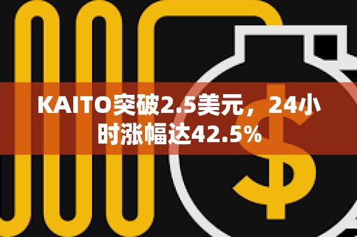 KAITO突破2.5美元，24小时涨幅达42.5%