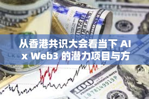 从香港共识大会看当下 AI x Web3 的潜力项目与方向