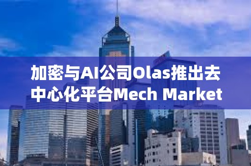 加密与AI公司Olas推出去中心化平台Mech Marketplace