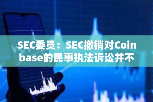 SEC委员：SEC撤销对Coinbase的民事执法诉讼并不意味着其放弃执法