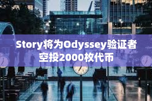 Story将为Odyssey验证者空投2000枚代币