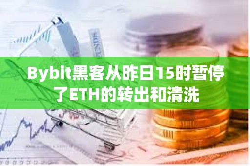 Bybit黑客从昨日15时暂停了ETH的转出和清洗