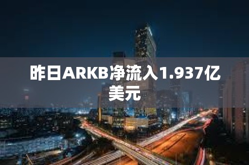 昨日ARKB净流入1.937亿美元