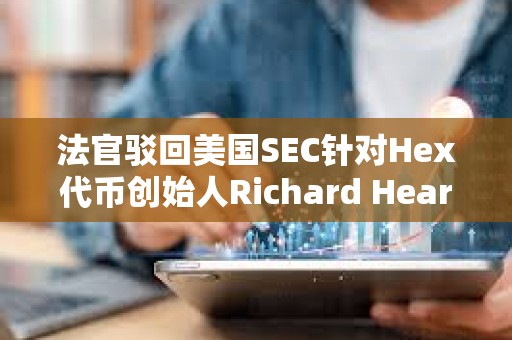 法官驳回美国SEC针对Hex代币创始人Richard Heart的诉讼