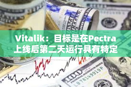 Vitalik：目标是在Pectra上线后第二天运行具有特定blob参数的Fusaka测试网