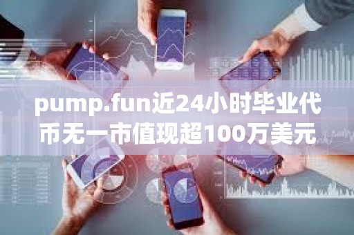 pump.fun近24小时毕业代币无一市值现超100万美元