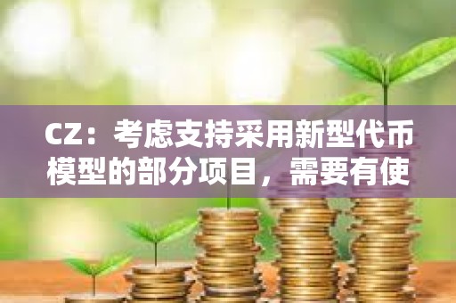 CZ：考虑支持采用新型代币模型的部分项目，需要有使命感值得信赖的创始人