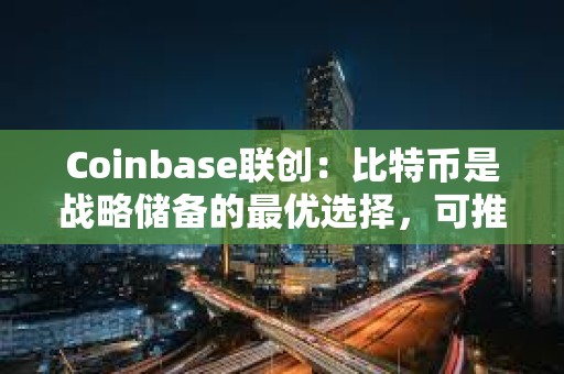 Coinbase联创：比特币是战略储备的最优选择，可推出加密市值指数以维持公平公正