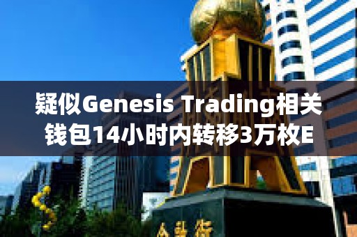 疑似Genesis Trading相关钱包14小时内转移3万枚ETH，或正在抛售