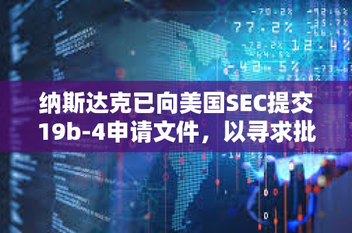 纳斯达克已向美国SEC提交19b-4申请文件，以寻求批准上市和交易灰度Hedera ETF