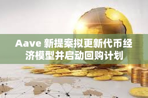 Aave 新提案拟更新代币经济模型并启动回购计划