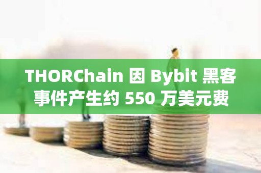 THORChain 因 Bybit 黑客事件产生约 550 万美元费用收入