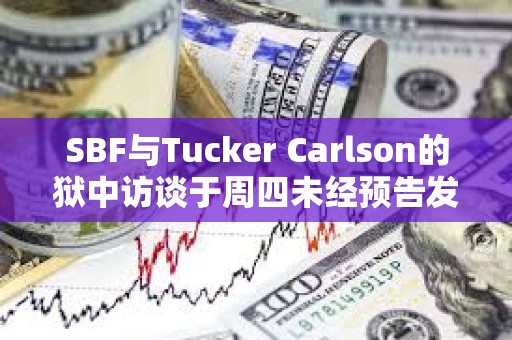 SBF与Tucker Carlson的狱中访谈于周四未经预告发布后，其危机公关经理已辞职