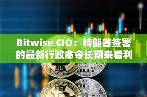 Bitwise CIO：特朗普签署的最新行政命令长期来看利好比特币