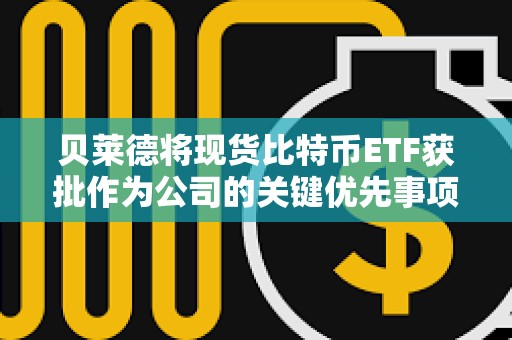 贝莱德将现货比特币ETF获批作为公司的关键优先事项