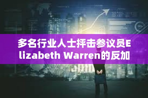 多名行业人士抨击参议员Elizabeth Warren的反加密立场