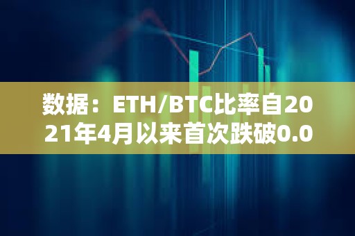 数据：ETH/BTC比率自2021年4月以来首次跌破0.05