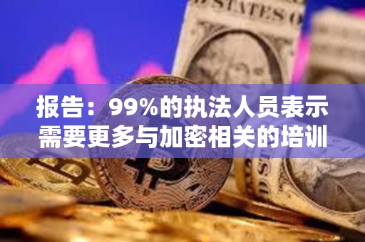 报告：99%的执法人员表示需要更多与加密相关的培训