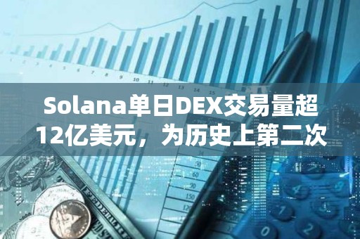 Solana单日DEX交易量超12亿美元，为历史上第二次超过以太坊